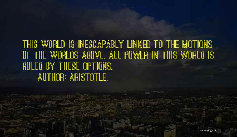 Aristotle. Quotes: This World Is Inescapably Linked To The Motions Of The Worlds Above. All Power In This World Is Ruled By