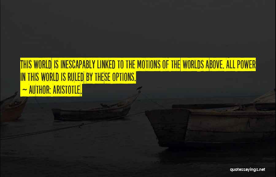 Aristotle. Quotes: This World Is Inescapably Linked To The Motions Of The Worlds Above. All Power In This World Is Ruled By