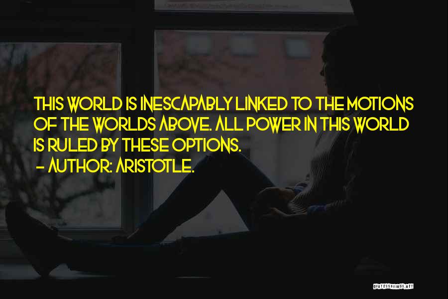 Aristotle. Quotes: This World Is Inescapably Linked To The Motions Of The Worlds Above. All Power In This World Is Ruled By