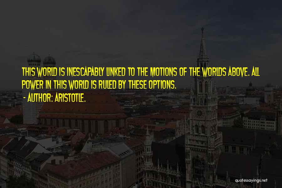Aristotle. Quotes: This World Is Inescapably Linked To The Motions Of The Worlds Above. All Power In This World Is Ruled By