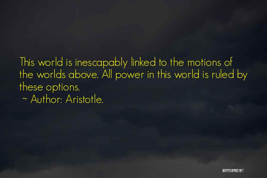 Aristotle. Quotes: This World Is Inescapably Linked To The Motions Of The Worlds Above. All Power In This World Is Ruled By