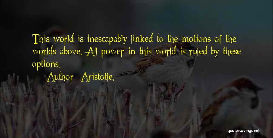 Aristotle. Quotes: This World Is Inescapably Linked To The Motions Of The Worlds Above. All Power In This World Is Ruled By