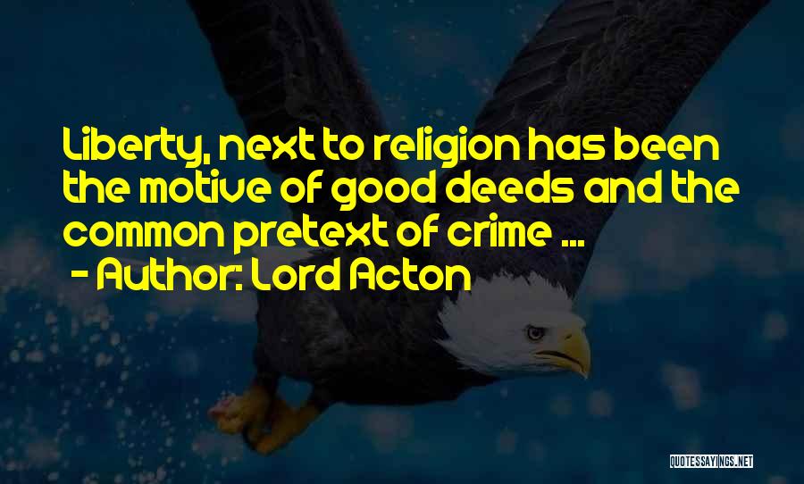 Lord Acton Quotes: Liberty, Next To Religion Has Been The Motive Of Good Deeds And The Common Pretext Of Crime ...