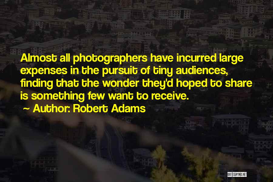 Robert Adams Quotes: Almost All Photographers Have Incurred Large Expenses In The Pursuit Of Tiny Audiences, Finding That The Wonder They'd Hoped To