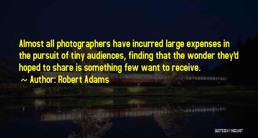 Robert Adams Quotes: Almost All Photographers Have Incurred Large Expenses In The Pursuit Of Tiny Audiences, Finding That The Wonder They'd Hoped To