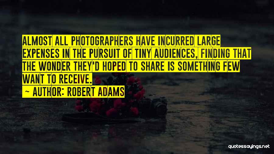 Robert Adams Quotes: Almost All Photographers Have Incurred Large Expenses In The Pursuit Of Tiny Audiences, Finding That The Wonder They'd Hoped To