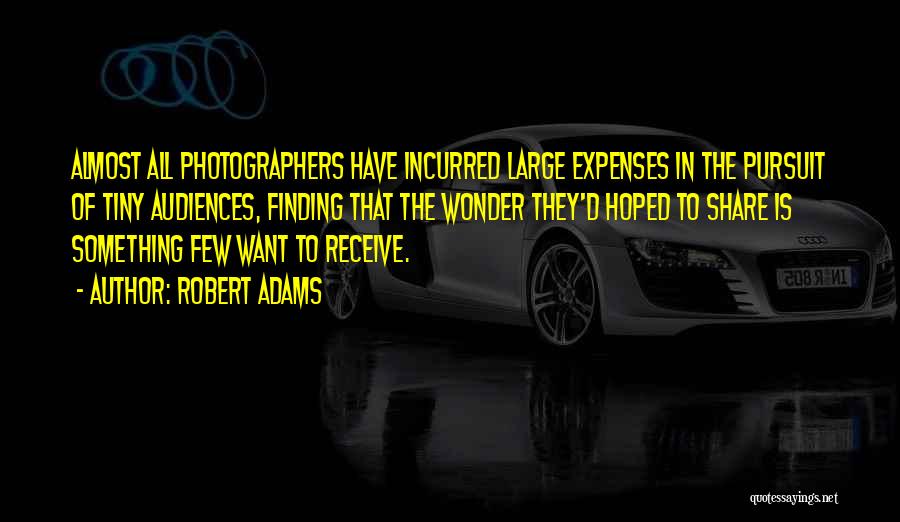 Robert Adams Quotes: Almost All Photographers Have Incurred Large Expenses In The Pursuit Of Tiny Audiences, Finding That The Wonder They'd Hoped To