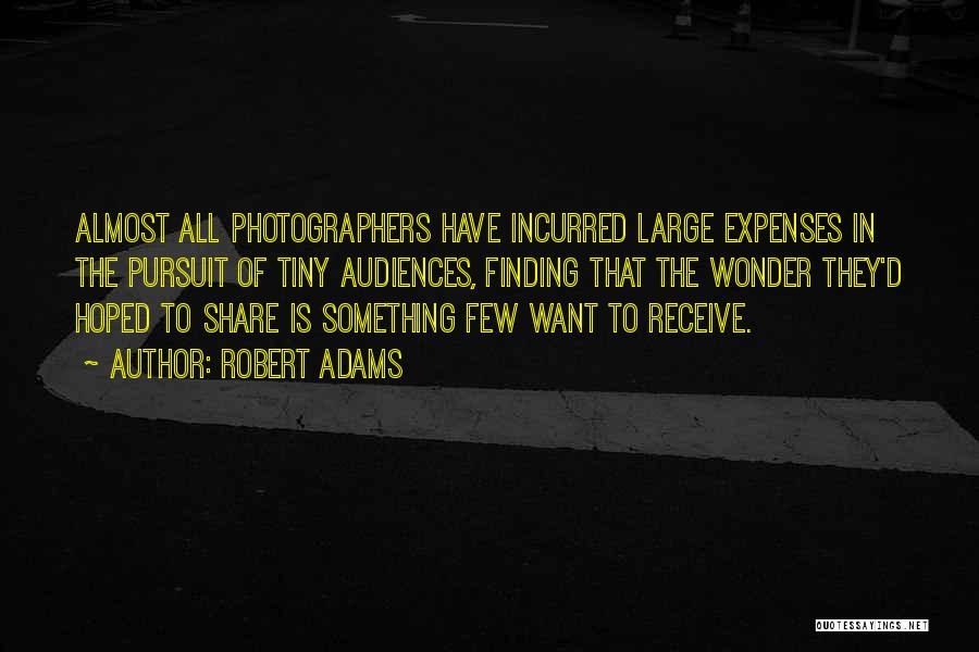 Robert Adams Quotes: Almost All Photographers Have Incurred Large Expenses In The Pursuit Of Tiny Audiences, Finding That The Wonder They'd Hoped To