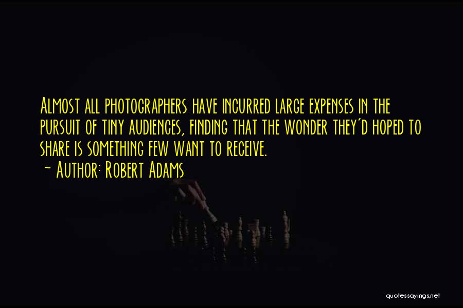 Robert Adams Quotes: Almost All Photographers Have Incurred Large Expenses In The Pursuit Of Tiny Audiences, Finding That The Wonder They'd Hoped To