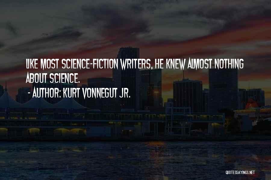 Kurt Vonnegut Jr. Quotes: Like Most Science-fiction Writers, He Knew Almost Nothing About Science.