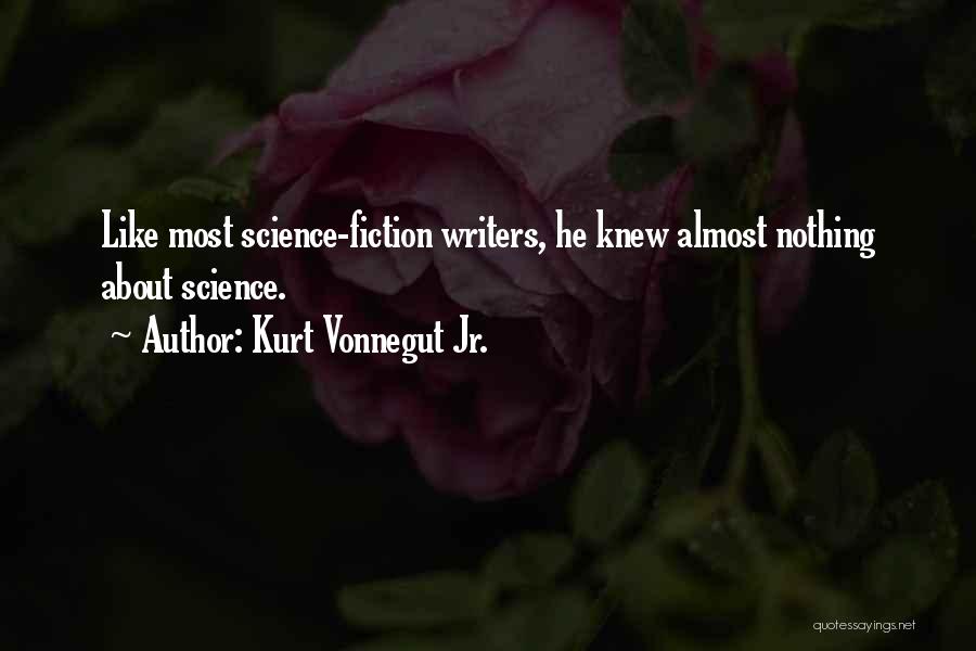 Kurt Vonnegut Jr. Quotes: Like Most Science-fiction Writers, He Knew Almost Nothing About Science.