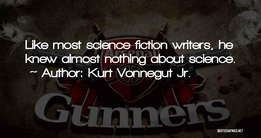 Kurt Vonnegut Jr. Quotes: Like Most Science-fiction Writers, He Knew Almost Nothing About Science.