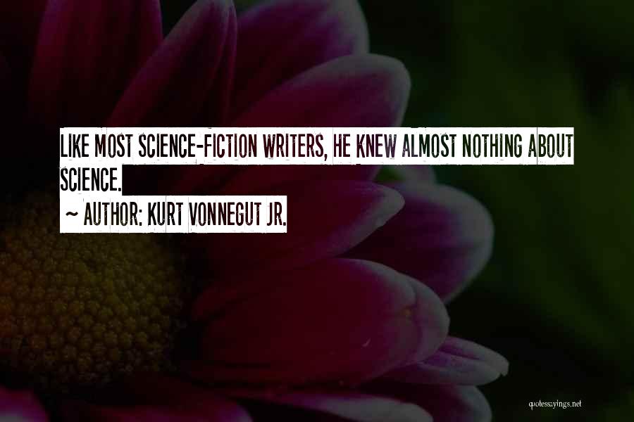 Kurt Vonnegut Jr. Quotes: Like Most Science-fiction Writers, He Knew Almost Nothing About Science.