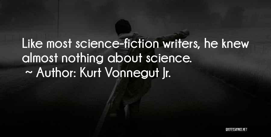 Kurt Vonnegut Jr. Quotes: Like Most Science-fiction Writers, He Knew Almost Nothing About Science.