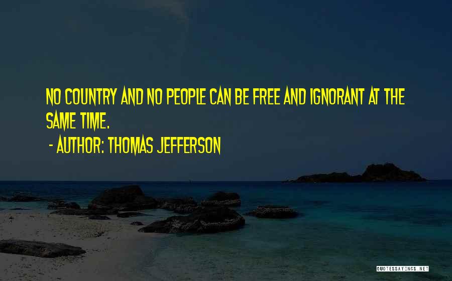 Thomas Jefferson Quotes: No Country And No People Can Be Free And Ignorant At The Same Time.
