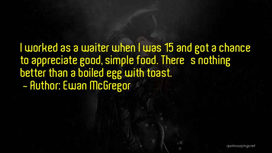 Ewan McGregor Quotes: I Worked As A Waiter When I Was 15 And Got A Chance To Appreciate Good, Simple Food. There's Nothing