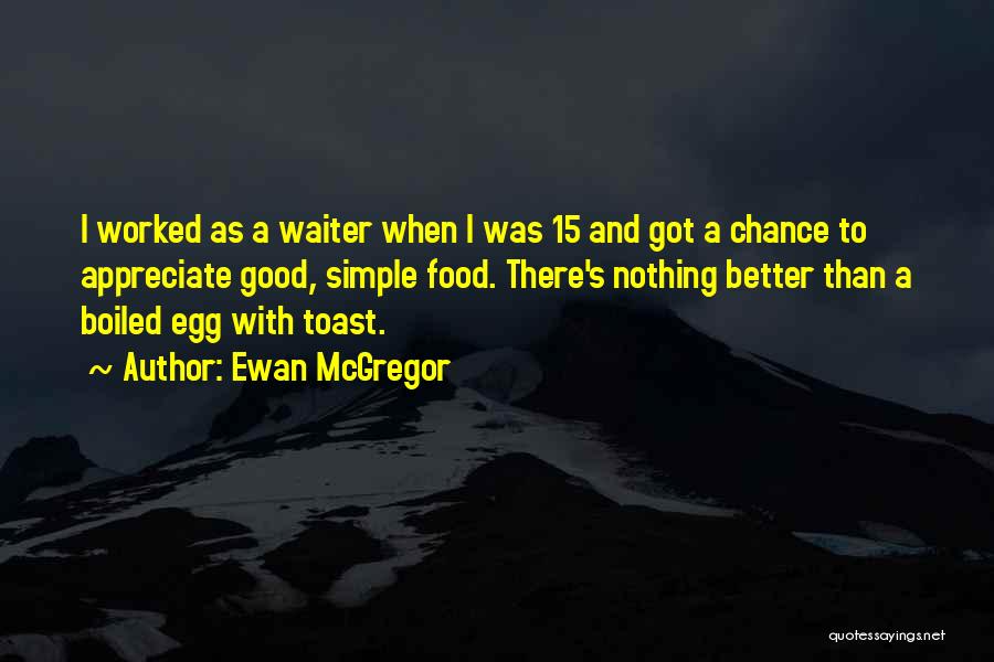 Ewan McGregor Quotes: I Worked As A Waiter When I Was 15 And Got A Chance To Appreciate Good, Simple Food. There's Nothing