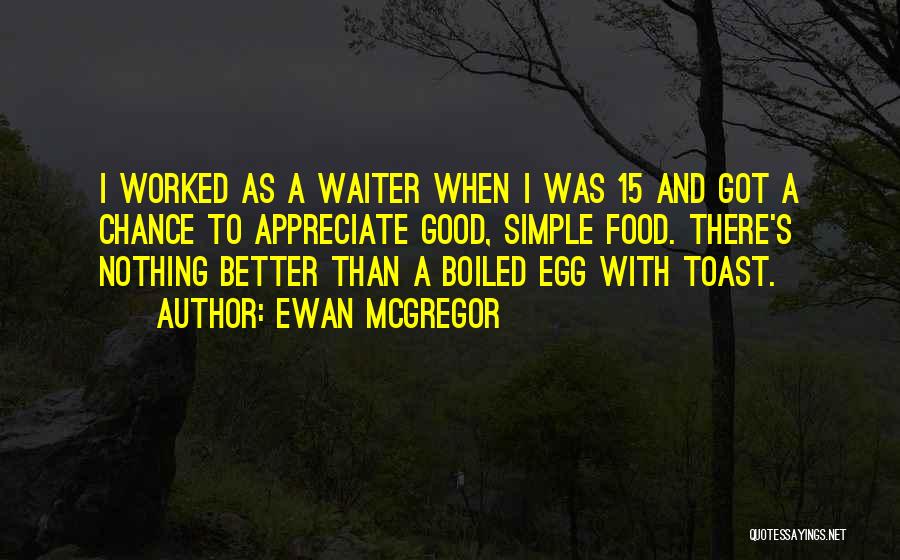 Ewan McGregor Quotes: I Worked As A Waiter When I Was 15 And Got A Chance To Appreciate Good, Simple Food. There's Nothing