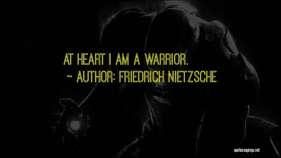 Friedrich Nietzsche Quotes: At Heart I Am A Warrior.