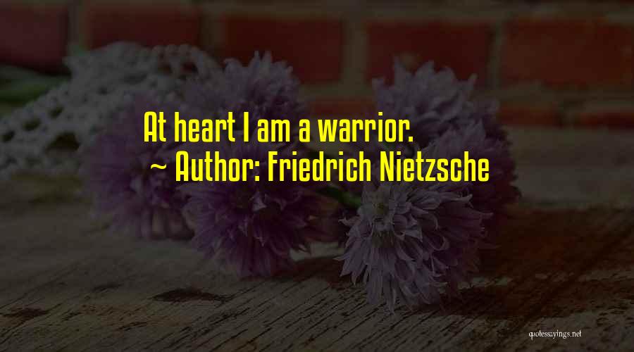 Friedrich Nietzsche Quotes: At Heart I Am A Warrior.