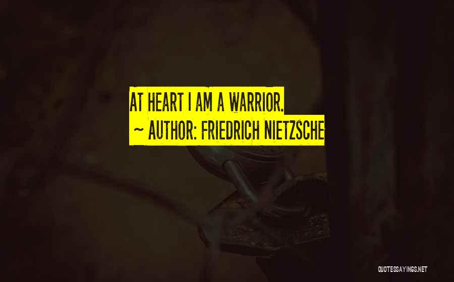 Friedrich Nietzsche Quotes: At Heart I Am A Warrior.