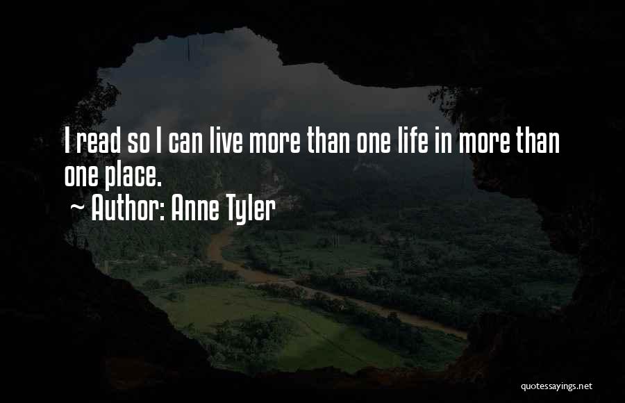 Anne Tyler Quotes: I Read So I Can Live More Than One Life In More Than One Place.