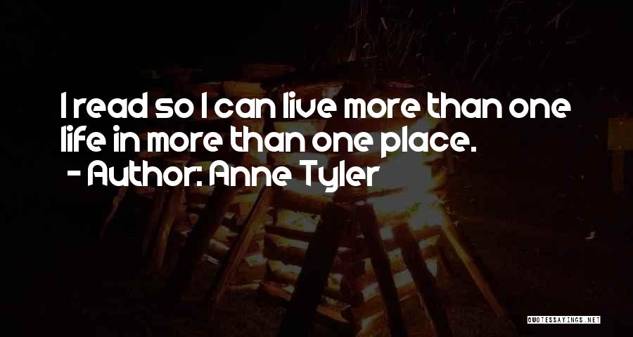 Anne Tyler Quotes: I Read So I Can Live More Than One Life In More Than One Place.