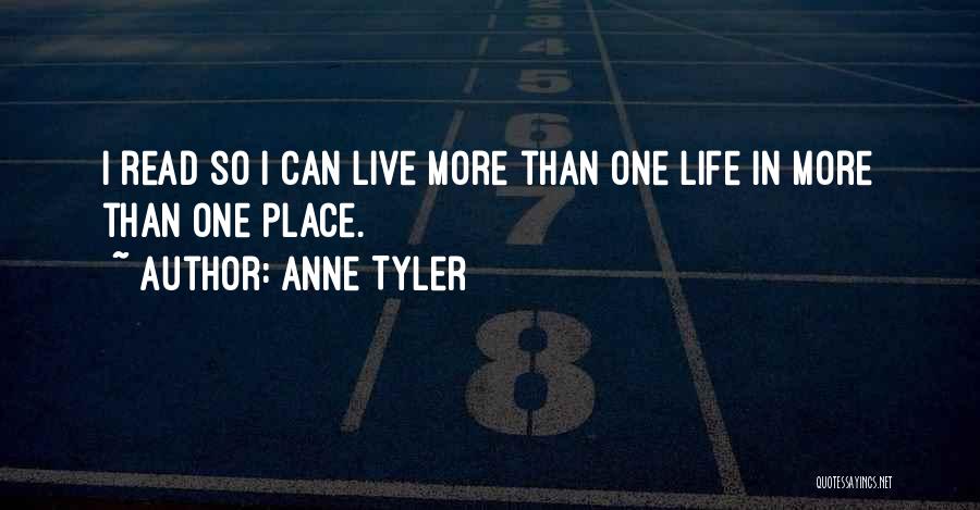 Anne Tyler Quotes: I Read So I Can Live More Than One Life In More Than One Place.