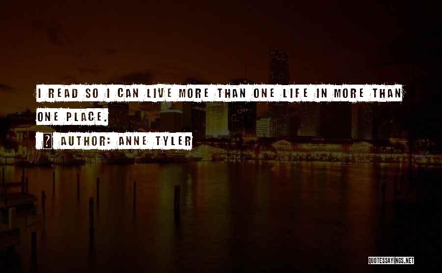 Anne Tyler Quotes: I Read So I Can Live More Than One Life In More Than One Place.