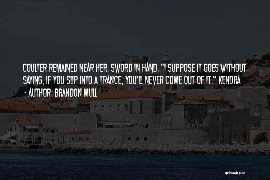 Brandon Mull Quotes: Coulter Remained Near Her, Sword In Hand. I Suppose It Goes Without Saying, If You Slip Into A Trance, You'll