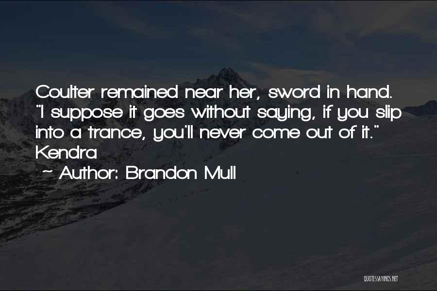 Brandon Mull Quotes: Coulter Remained Near Her, Sword In Hand. I Suppose It Goes Without Saying, If You Slip Into A Trance, You'll