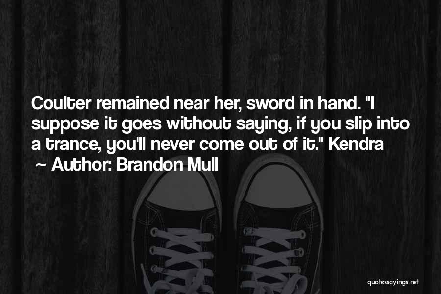 Brandon Mull Quotes: Coulter Remained Near Her, Sword In Hand. I Suppose It Goes Without Saying, If You Slip Into A Trance, You'll