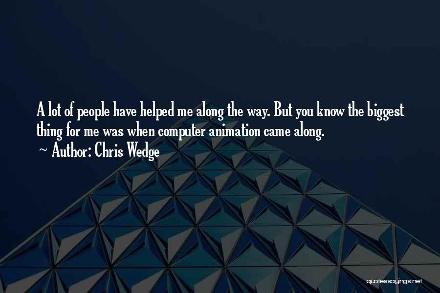 Chris Wedge Quotes: A Lot Of People Have Helped Me Along The Way. But You Know The Biggest Thing For Me Was When
