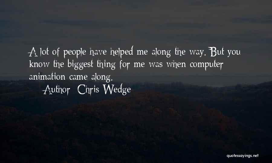 Chris Wedge Quotes: A Lot Of People Have Helped Me Along The Way. But You Know The Biggest Thing For Me Was When
