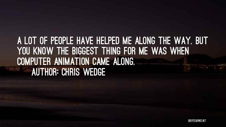 Chris Wedge Quotes: A Lot Of People Have Helped Me Along The Way. But You Know The Biggest Thing For Me Was When