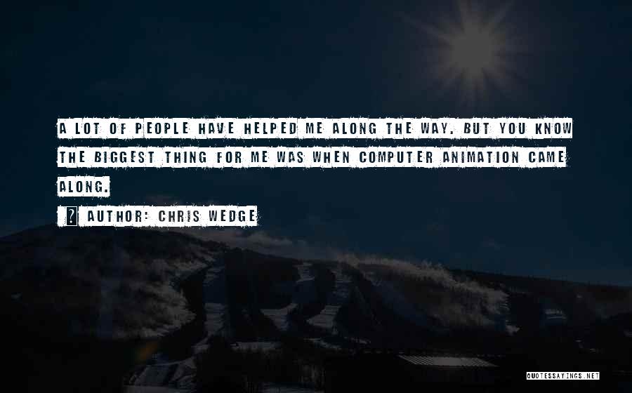 Chris Wedge Quotes: A Lot Of People Have Helped Me Along The Way. But You Know The Biggest Thing For Me Was When