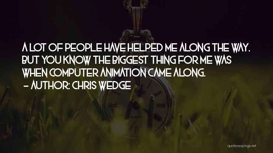 Chris Wedge Quotes: A Lot Of People Have Helped Me Along The Way. But You Know The Biggest Thing For Me Was When