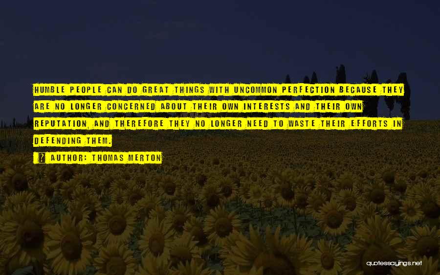 Thomas Merton Quotes: Humble People Can Do Great Things With Uncommon Perfection Because They Are No Longer Concerned About Their Own Interests And