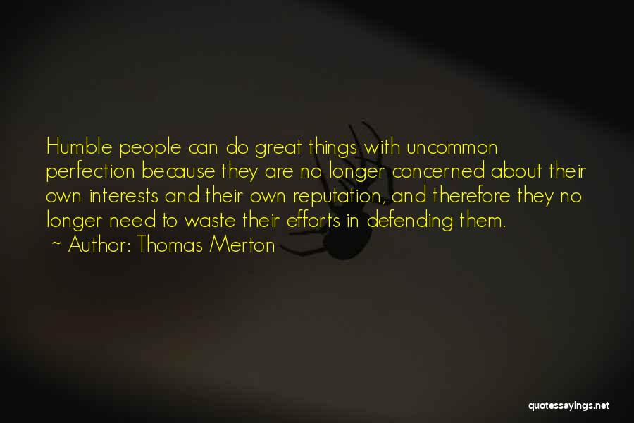 Thomas Merton Quotes: Humble People Can Do Great Things With Uncommon Perfection Because They Are No Longer Concerned About Their Own Interests And