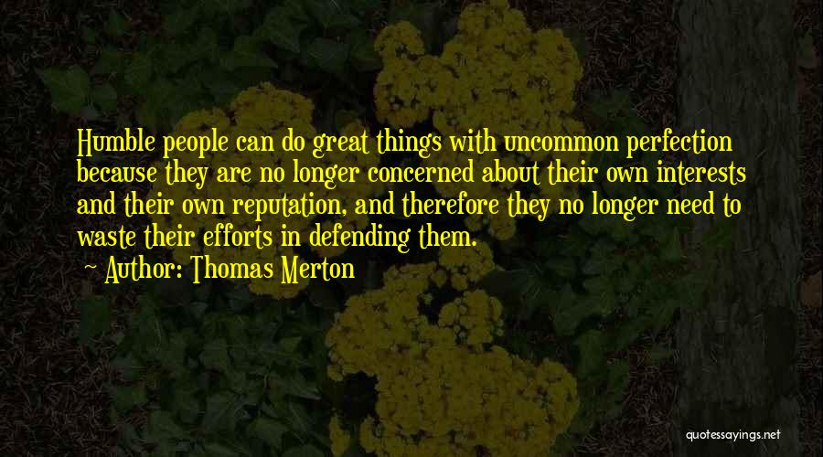 Thomas Merton Quotes: Humble People Can Do Great Things With Uncommon Perfection Because They Are No Longer Concerned About Their Own Interests And