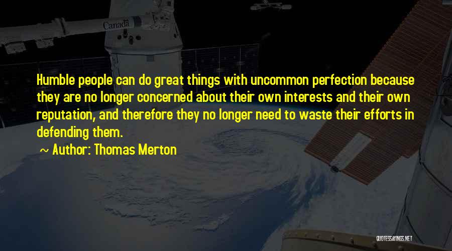 Thomas Merton Quotes: Humble People Can Do Great Things With Uncommon Perfection Because They Are No Longer Concerned About Their Own Interests And