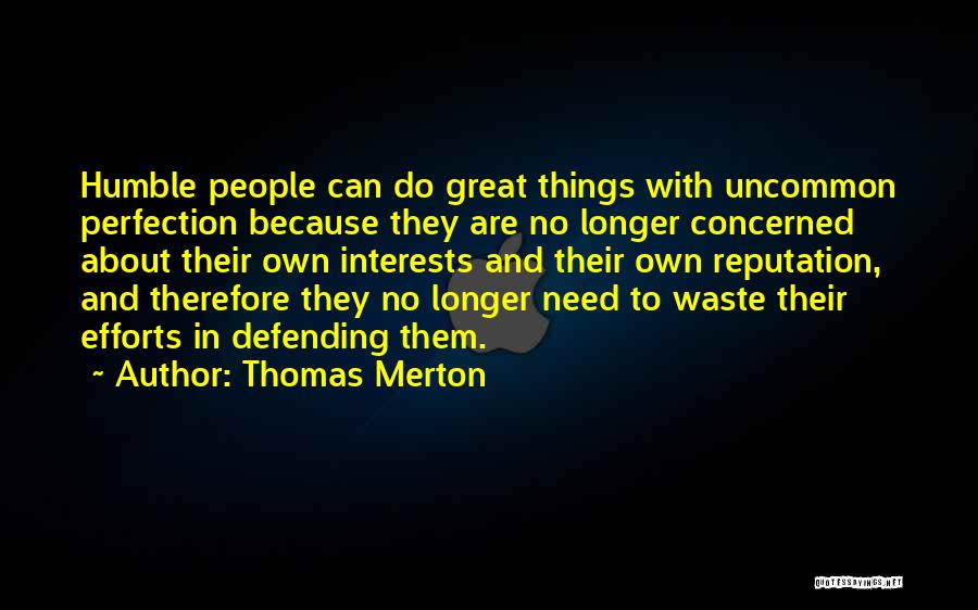Thomas Merton Quotes: Humble People Can Do Great Things With Uncommon Perfection Because They Are No Longer Concerned About Their Own Interests And