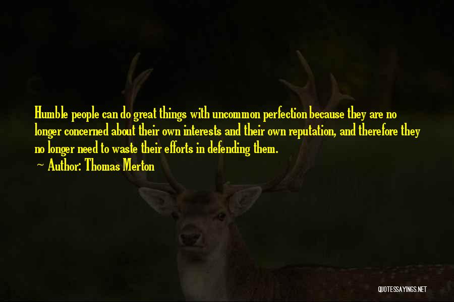 Thomas Merton Quotes: Humble People Can Do Great Things With Uncommon Perfection Because They Are No Longer Concerned About Their Own Interests And
