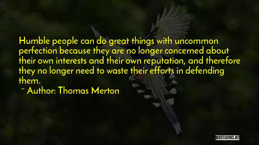 Thomas Merton Quotes: Humble People Can Do Great Things With Uncommon Perfection Because They Are No Longer Concerned About Their Own Interests And