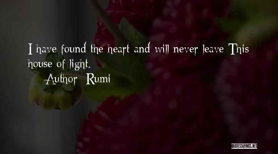 Rumi Quotes: I Have Found The Heart And Will Never Leave This House Of Light.