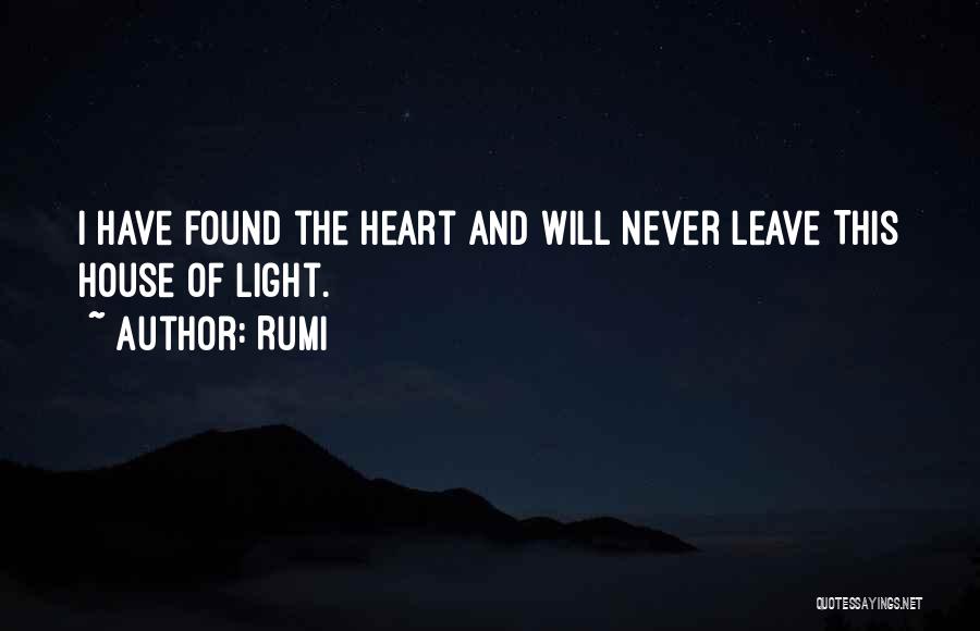 Rumi Quotes: I Have Found The Heart And Will Never Leave This House Of Light.