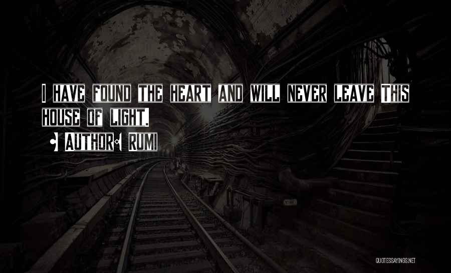 Rumi Quotes: I Have Found The Heart And Will Never Leave This House Of Light.