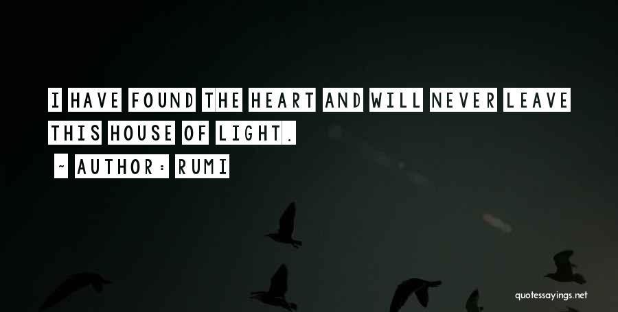 Rumi Quotes: I Have Found The Heart And Will Never Leave This House Of Light.