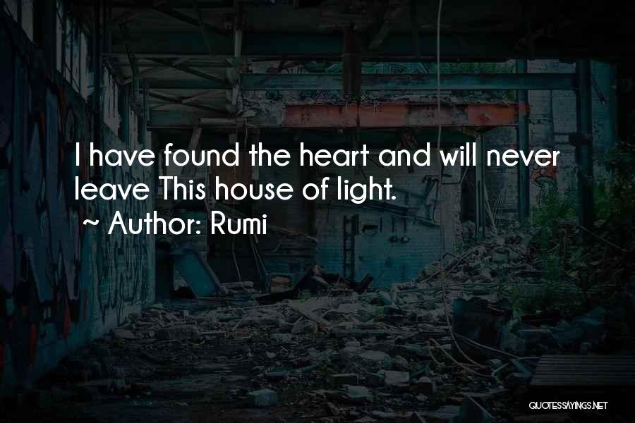 Rumi Quotes: I Have Found The Heart And Will Never Leave This House Of Light.