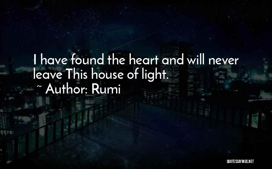 Rumi Quotes: I Have Found The Heart And Will Never Leave This House Of Light.